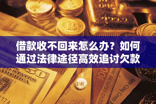 武汉借款收不回来怎么办？如何通过法律途径高效追讨欠款？