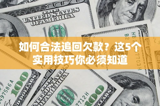 武汉如何合法追回欠款？这5个实用技巧你必须知道