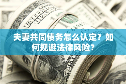 武汉夫妻共同债务怎么认定？如何规避法律风险？
