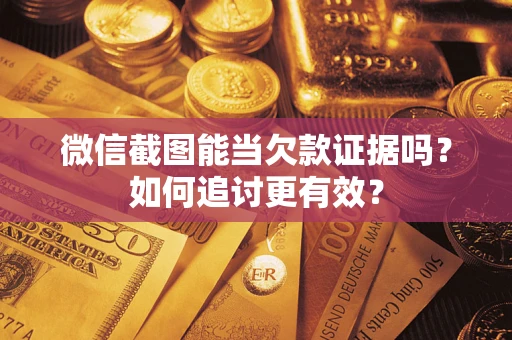 武汉微信截图能当欠款证据吗？如何追讨更有效？