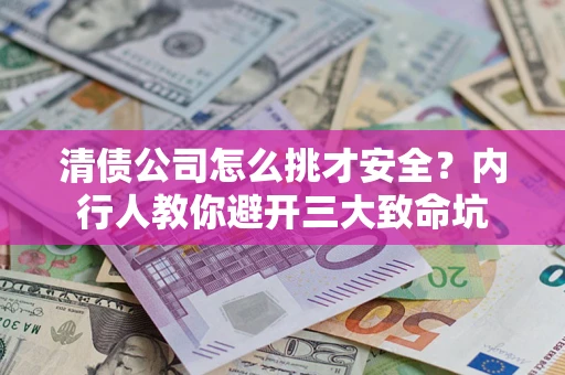 武汉清债公司怎么挑才安全?内行人教你避开三大致命坑 武汉清债公司怎么挑才安全?内行人教你避开三大致命坑