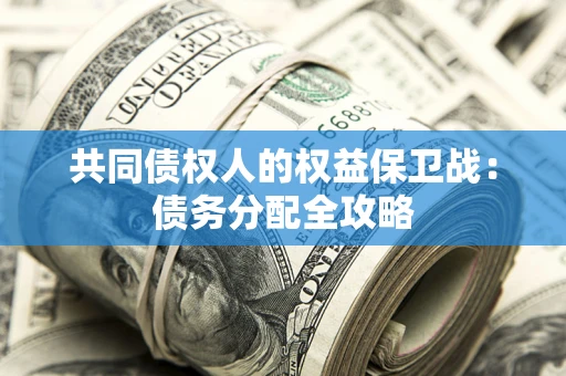 武汉共同债权人的权益保卫战：债务分配全攻略