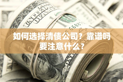 武汉如何选择清债公司？靠谱吗要注意什么？