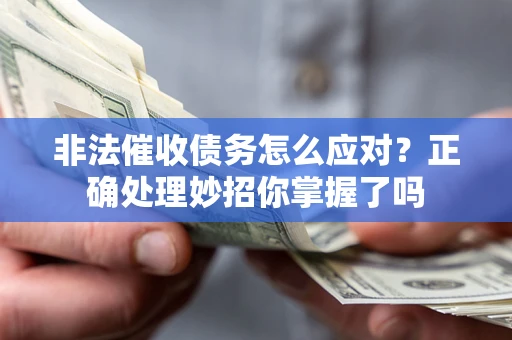 武汉非法催收债务怎么应对？正确处理妙招你掌握了吗