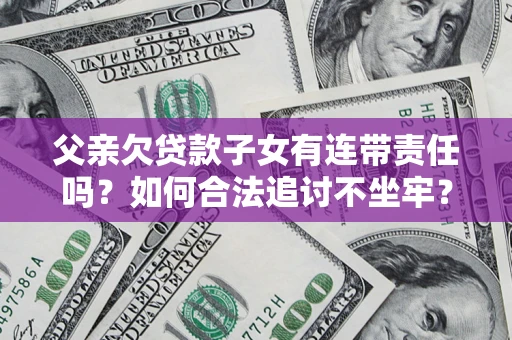 武汉父亲欠贷款子女有连带责任吗？如何合法追讨不坐牢？