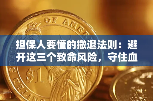 武汉担保人要懂的撤退法则：避开这三个致命风险，守住血汗钱