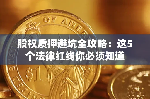 武汉股权质押避坑全攻略：这5个法律红线你必须知道