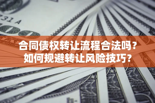 武汉合同债权转让流程合法吗？如何规避转让风险技巧？