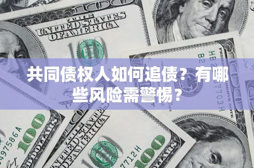 武汉共同债权人如何追债？有哪些风险需警惕？