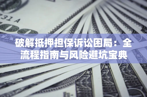 武汉破解抵押担保诉讼困局：全流程指南与风险避坑宝典