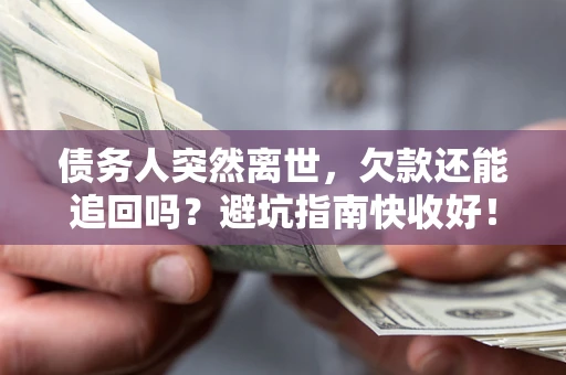 武汉债务人突然离世，欠款还能追回吗？避坑指南快收好！