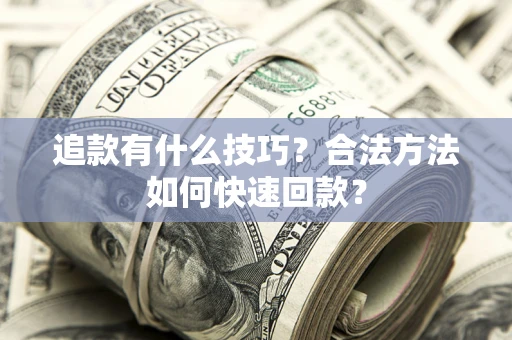 武汉追款有什么技巧？合法方法如何快速回款？