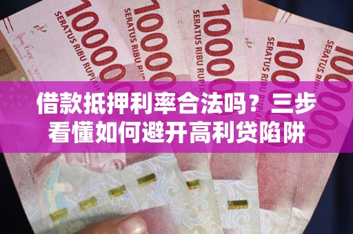 武汉借款抵押利率合法吗？三步看懂如何避开高利贷陷阱