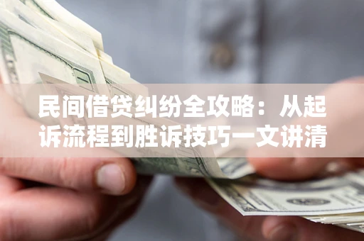 武汉民间借贷纠纷全攻略：从起诉流程到胜诉技巧一文讲清