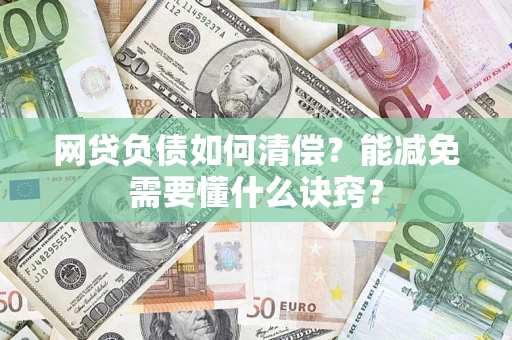 武汉网贷负债如何清偿？能减免需要懂什么诀窍？