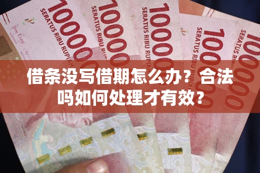 武汉借条没写借期怎么办？合法吗如何处理才有效？