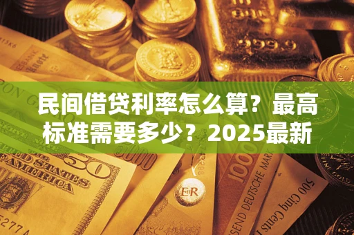武汉民间借贷利率怎么算？最高标准需要多少？2025最新避坑指南