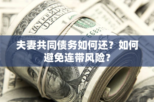 武汉夫妻共同债务如何还？如何避免连带风险？