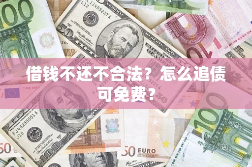 武汉借钱不还不合法？怎么追债可免费？