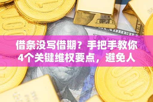 武汉借条没写借期？手把手教你4个关键维权要点，避免人财两空