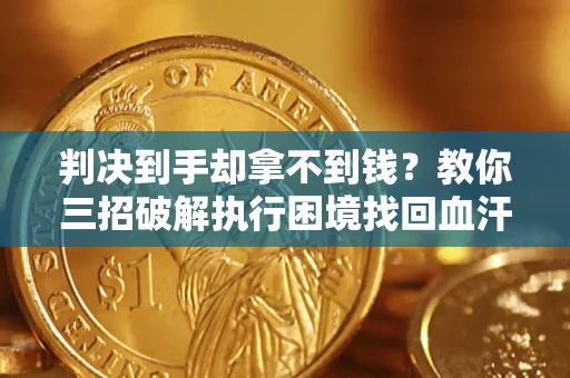 武汉判决到手却拿不到钱？教你三招破解执行困境找回血汗钱
