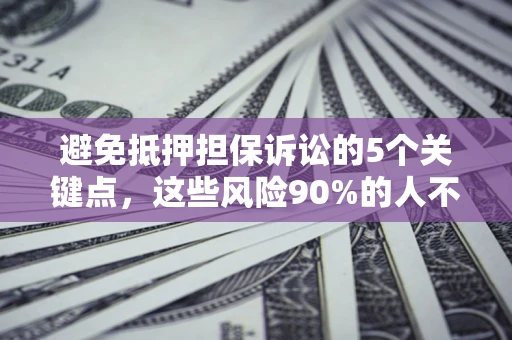武汉避免抵押担保诉讼的5个关键点，这些风险90%的人不知道！