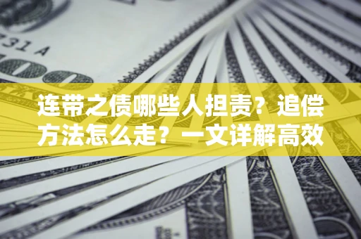 武汉连带之债哪些人担责？追偿方法怎么走？一文详解高效维权流程