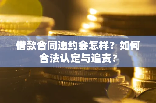 武汉借款合同违约会怎样？如何合法认定与追责？