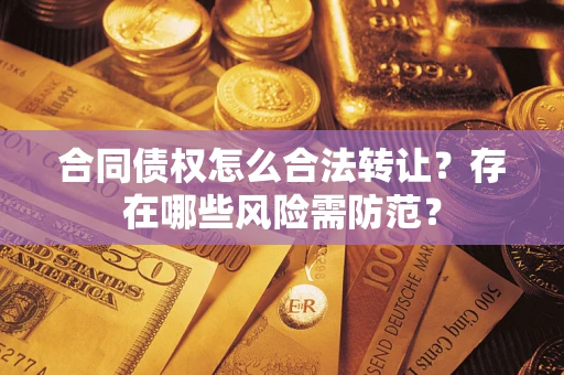 武汉合同债权怎么合法转让？存在哪些风险需防范？