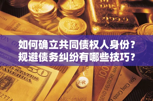 武汉如何确立共同债权人身份？规避债务纠纷有哪些技巧？