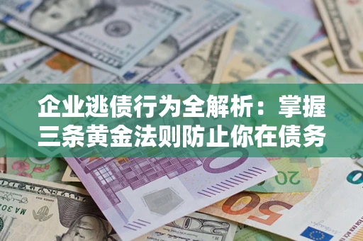 武汉企业逃债行为全解析：掌握三条黄金法则防止你在债务乱局中“踩雷”