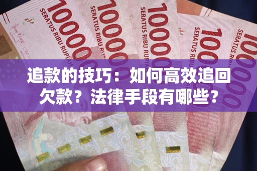 武汉追款的技巧：如何高效追回欠款？法律手段有哪些？
