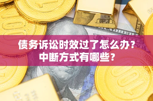 武汉债务诉讼时效过了怎么办？中断方式有哪些？