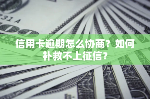 武汉信用卡逾期怎么协商？如何补救不上征信？