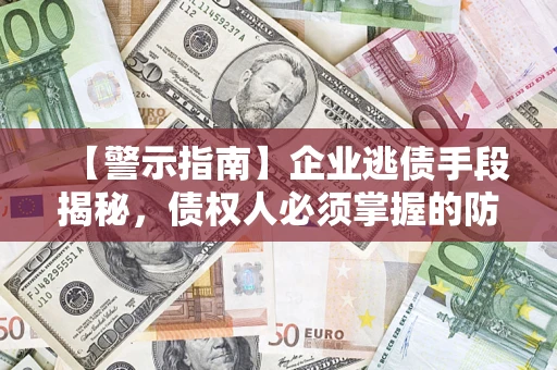武汉【警示指南】企业逃债手段揭秘，债权人必须掌握的防坑宝典