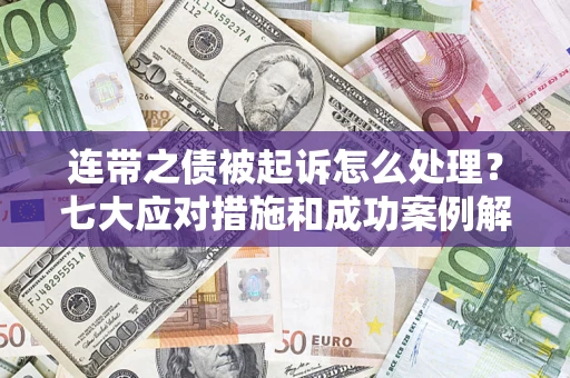 武汉连带之债被起诉怎么处理？七大应对措施和成功案例解析