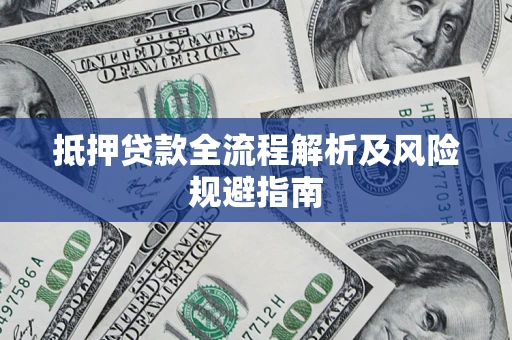 武汉抵押贷款全流程解析及风险规避指南