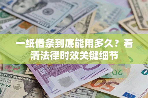 武汉一纸借条到底能用多久？看清法律时效关键细节