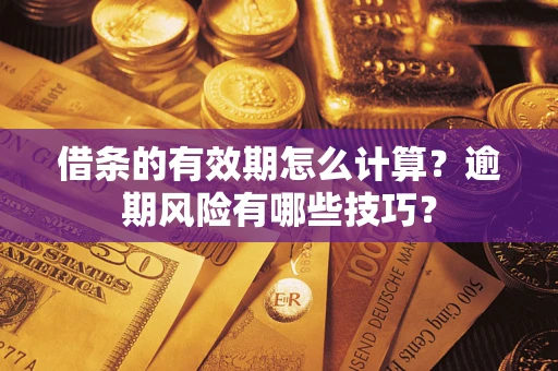 武汉借条的有效期怎么计算？逾期风险有哪些技巧？