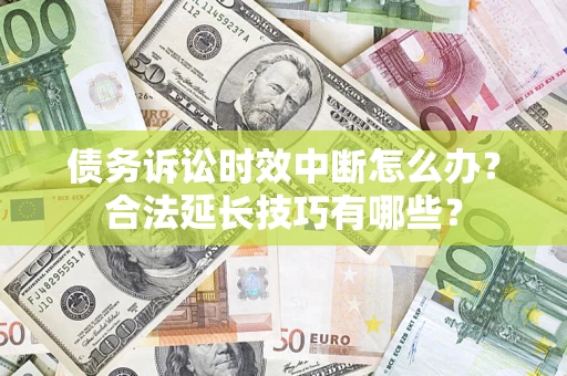 武汉债务诉讼时效中断怎么办？合法延长技巧有哪些？