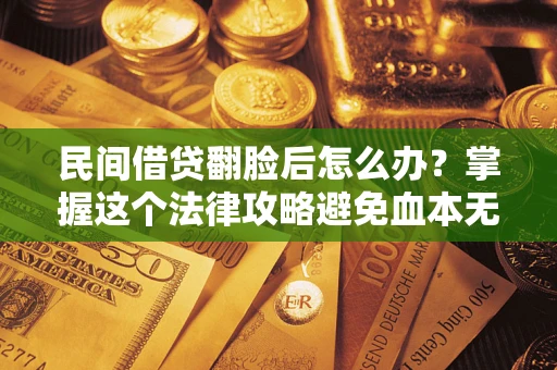 武汉民间借贷翻脸后怎么办？掌握这个法律攻略避免血本无归