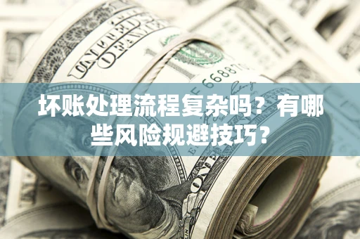 武汉坏账处理流程复杂吗？有哪些风险规避技巧？