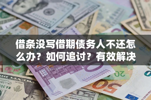武汉借条没写借期债务人不还怎么办？如何追讨？有效解决方案！