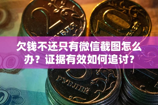 武汉欠钱不还只有微信截图怎么办？证据有效如何追讨？