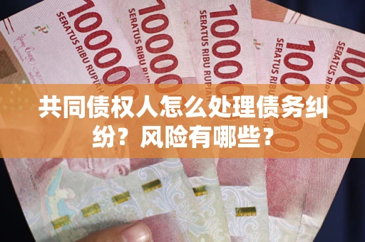 武汉共同债权人怎么处理债务纠纷？风险有哪些？