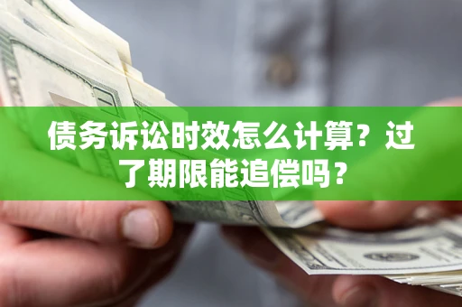 武汉债务诉讼时效怎么计算？过了期限能追偿吗？