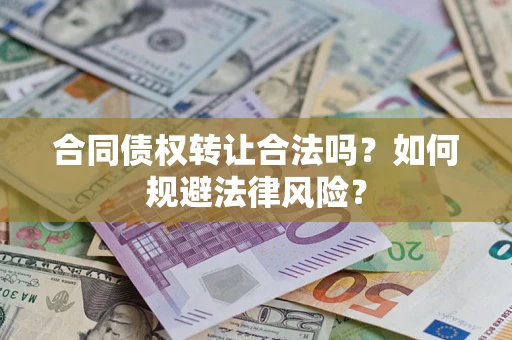 武汉合同债权转让合法吗？如何规避法律风险？