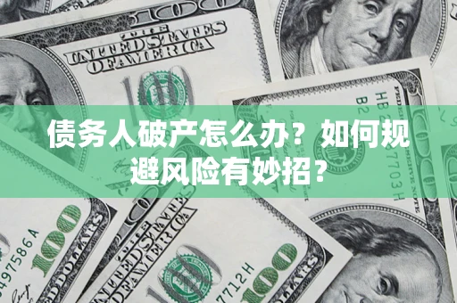 武汉债务人破产怎么办？如何规避风险有妙招？