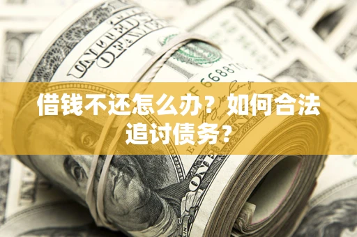 武汉借钱不还怎么办？如何合法追讨债务？