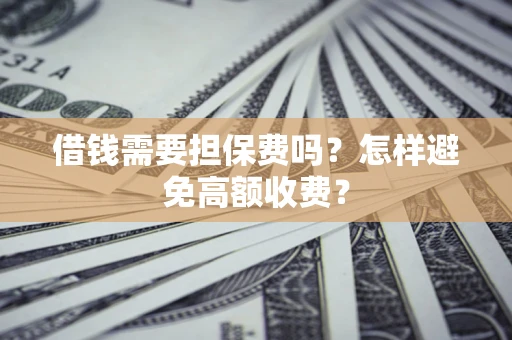 武汉借钱需要担保费吗？怎样避免高额收费？